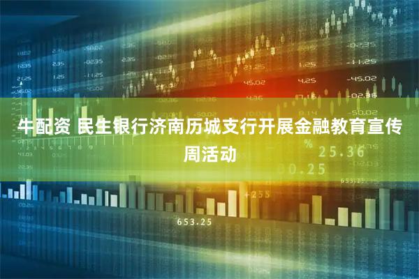 牛配资 民生银行济南历城支行开展金融教育宣传周活动