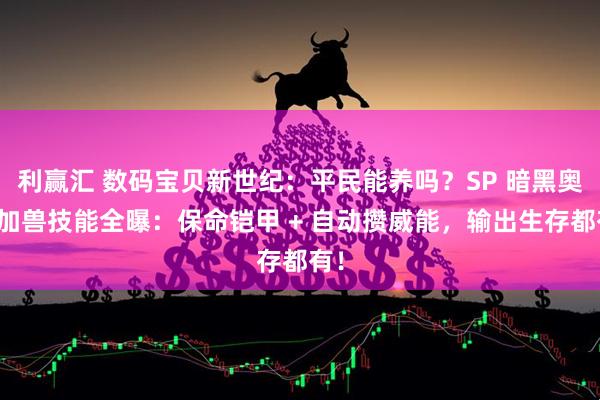 利赢汇 数码宝贝新世纪：平民能养吗？SP 暗黑奥米加兽技能全曝：保命铠甲 + 自动攒威能，输出生存都有！