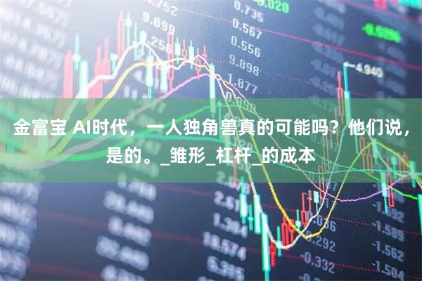 金富宝 AI时代，一人独角兽真的可能吗？他们说，是的。_雏形_杠杆_的成本